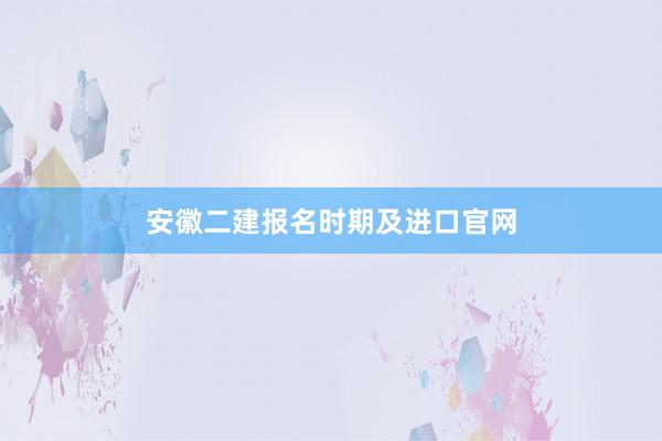 安徽二建报名时期及进口官网