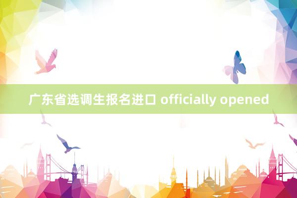 广东省选调生报名进口 officially opened