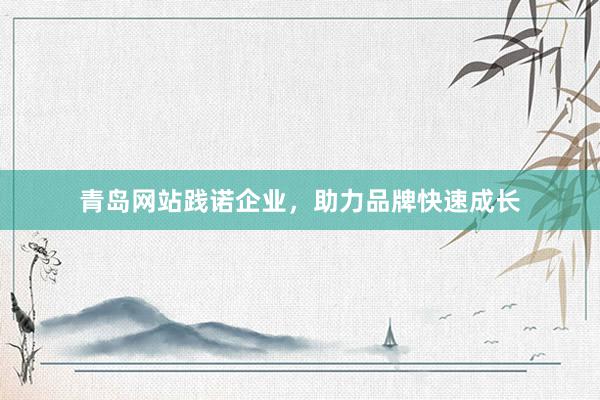 青岛网站践诺企业，助力品牌快速成长