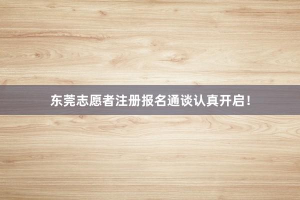 东莞志愿者注册报名通谈认真开启！