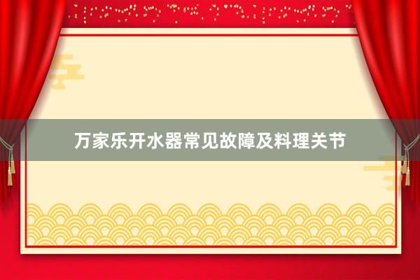 万家乐开水器常见故障及料理关节