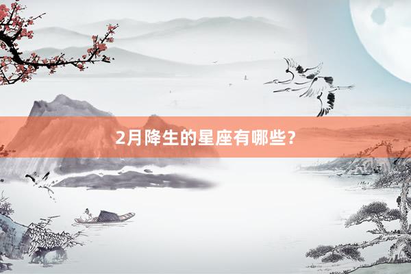 2月降生的星座有哪些？