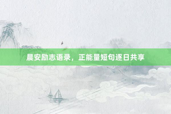 晨安励志语录，正能量短句逐日共享