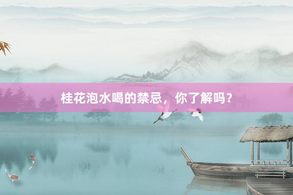 桂花泡水喝的禁忌，你了解吗？