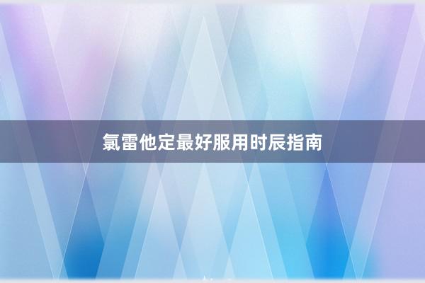 氯雷他定最好服用时辰指南